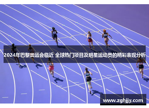 2024年巴黎奥运会临近 全球热门项目及明星运动员的精彩表现分析