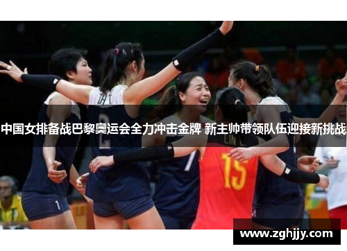 中国女排备战巴黎奥运会全力冲击金牌 新主帅带领队伍迎接新挑战