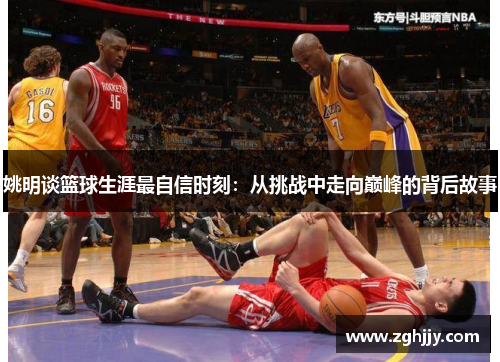 姚明谈篮球生涯最自信时刻：从挑战中走向巅峰的背后故事