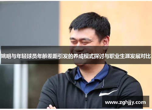 姚明与年轻球员年龄差距引发的养成模式探讨与职业生涯发展对比