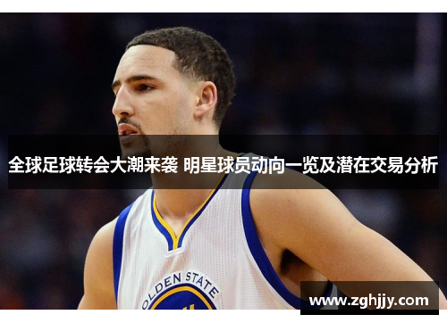 全球足球转会大潮来袭 明星球员动向一览及潜在交易分析