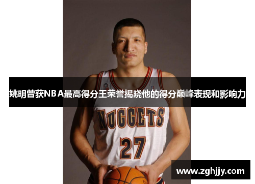 姚明曾获NBA最高得分王荣誉揭晓他的得分巅峰表现和影响力
