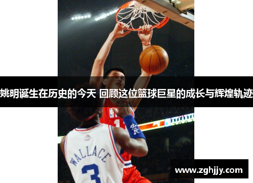姚明诞生在历史的今天 回顾这位篮球巨星的成长与辉煌轨迹