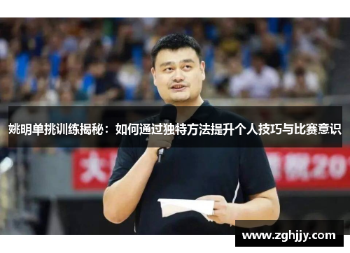 姚明单挑训练揭秘：如何通过独特方法提升个人技巧与比赛意识