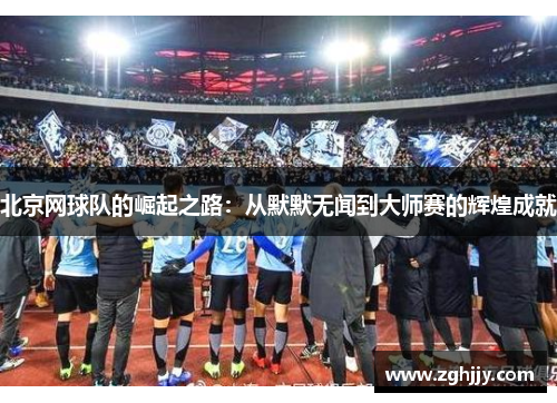 北京网球队的崛起之路：从默默无闻到大师赛的辉煌成就