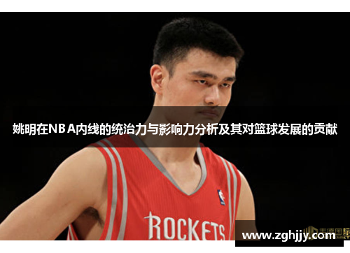 姚明在NBA内线的统治力与影响力分析及其对篮球发展的贡献