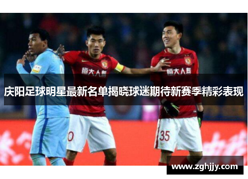 庆阳足球明星最新名单揭晓球迷期待新赛季精彩表现