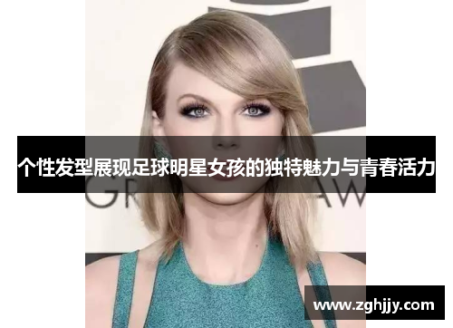 个性发型展现足球明星女孩的独特魅力与青春活力