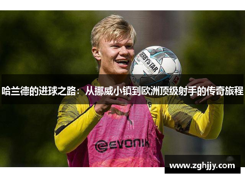 哈兰德的进球之路：从挪威小镇到欧洲顶级射手的传奇旅程