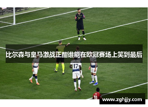 比尔森与皇马激战正酣谁能在欧冠赛场上笑到最后