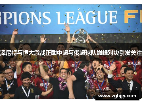 泽尼特与恒大激战正酣中超与俄超球队巅峰对决引发关注
