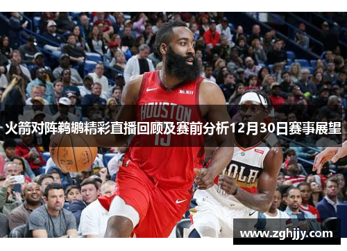 火箭对阵鹈鹕精彩直播回顾及赛前分析12月30日赛事展望